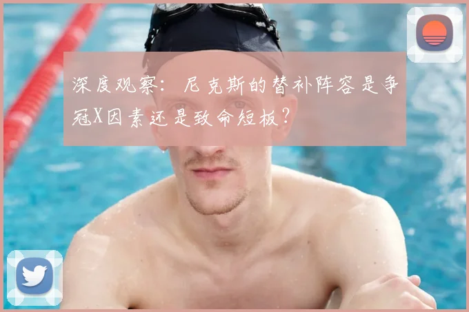 深度观察:尼克斯的替补阵容是争冠X因素还是致命短板?