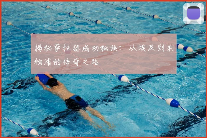 揭秘萨拉赫成功秘诀:从埃及到利物浦的传奇之路