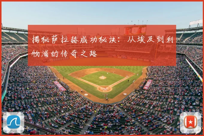 揭秘萨拉赫成功秘诀:从埃及到利物浦的传奇之路